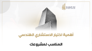 أهمية اختيار الاستشاري الهندسي المناسب لمشروعك