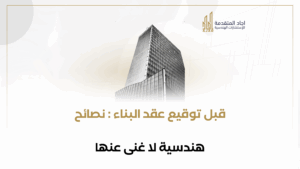 قبل توقيع عقد البناء: نصائح هندسية لا غنى عنها